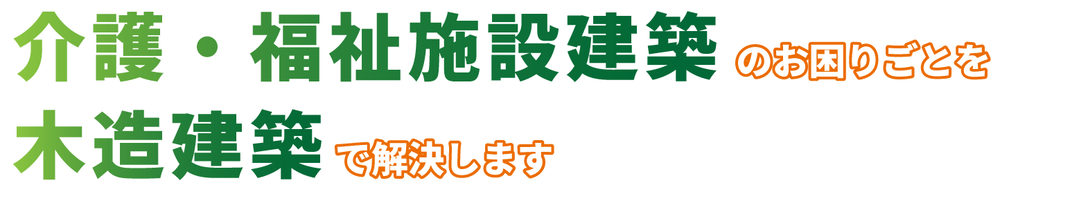 介護・福祉施設建築のお困りごとを木造建築で解決します