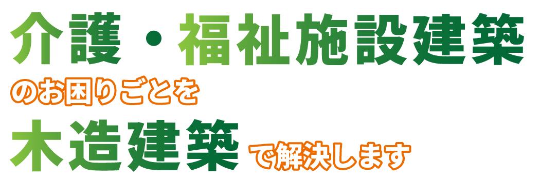 介護・福祉施設建築のお困りごとを木造建築で解決します